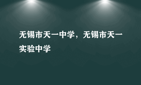 无锡市天一中学，无锡市天一实验中学