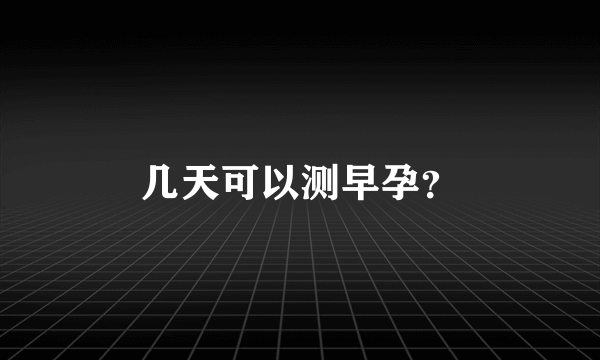 几天可以测早孕？