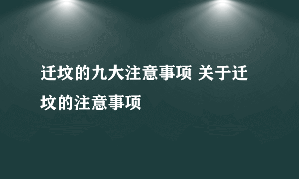 迁坟的九大注意事项 关于迁坟的注意事项