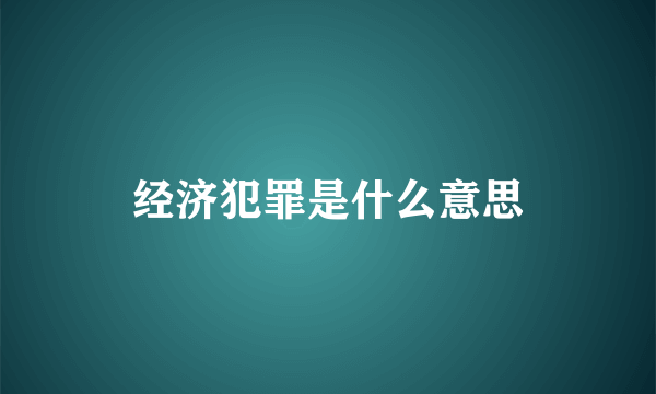 经济犯罪是什么意思