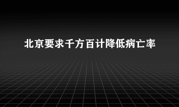 北京要求千方百计降低病亡率