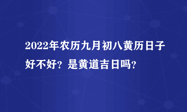 2022年农历九月初八黄历日子好不好？是黄道吉日吗？