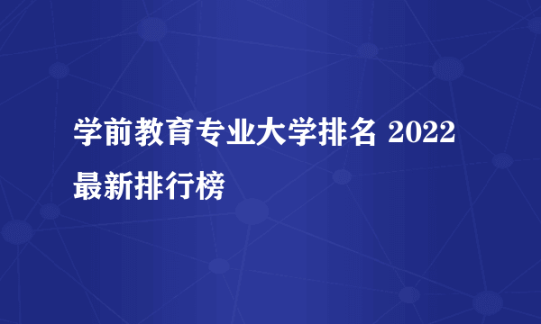 学前教育专业大学排名 2022最新排行榜