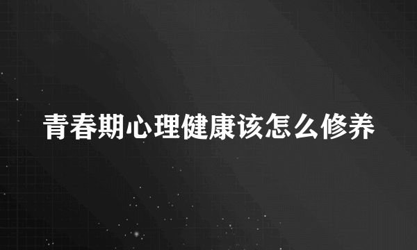 青春期心理健康该怎么修养