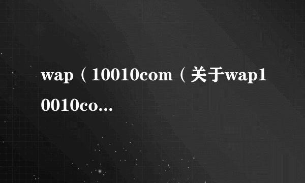 wap（10010com（关于wap10010com的简介））