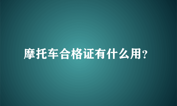 摩托车合格证有什么用？