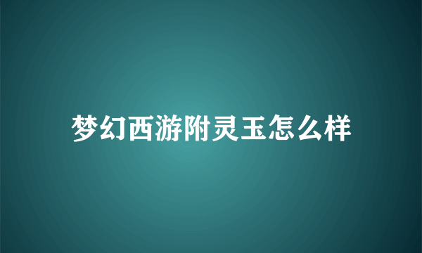 梦幻西游附灵玉怎么样