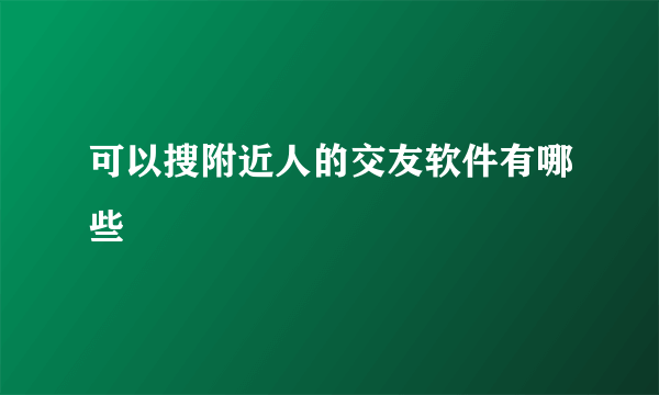 可以搜附近人的交友软件有哪些