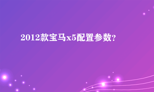 2012款宝马x5配置参数？