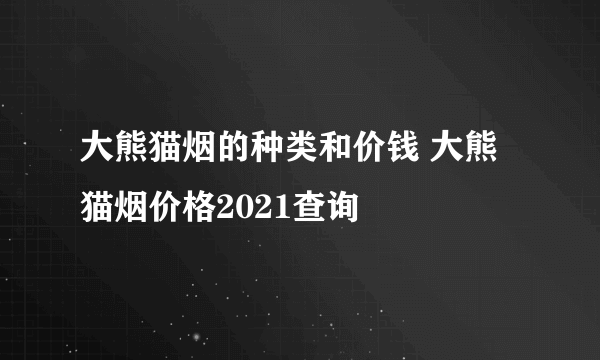 大熊猫烟的种类和价钱 大熊猫烟价格2021查询