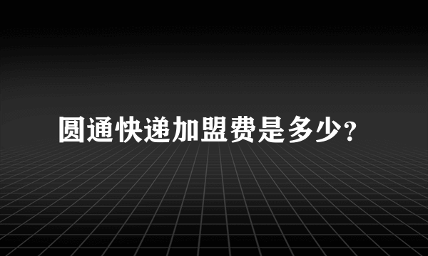 圆通快递加盟费是多少？