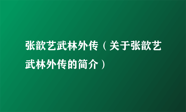 张歆艺武林外传（关于张歆艺武林外传的简介）