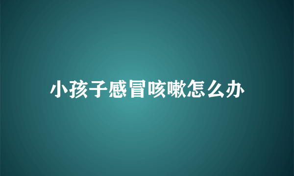 小孩子感冒咳嗽怎么办