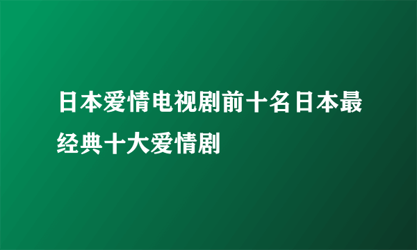 日本爱情电视剧前十名日本最经典十大爱情剧