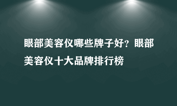 眼部美容仪哪些牌子好？眼部美容仪十大品牌排行榜