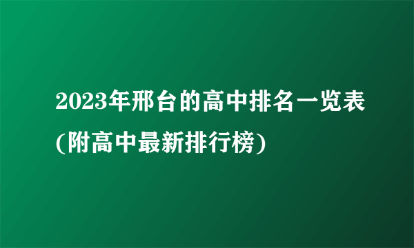 2023年邢台的高中排名一览表(附高中最新排行榜)