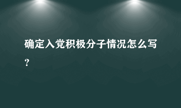 确定入党积极分子情况怎么写？