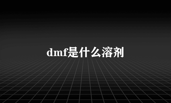 dmf是什么溶剂