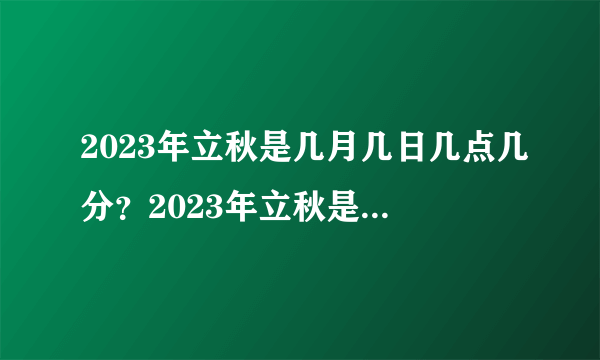 2023年立秋是几月几日几点几分？2023年立秋是什么时候