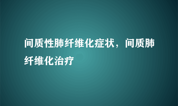 间质性肺纤维化症状，间质肺纤维化治疗