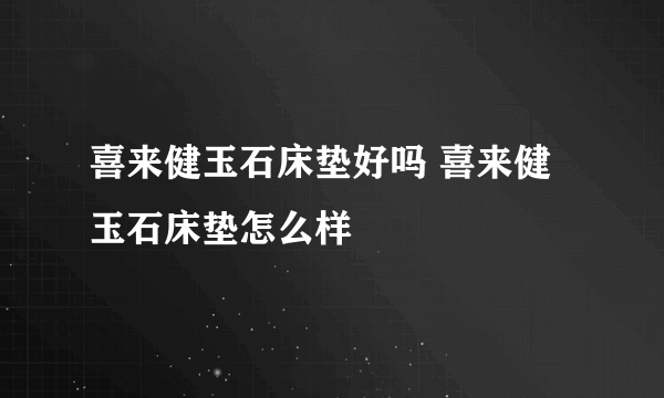 喜来健玉石床垫好吗 喜来健玉石床垫怎么样