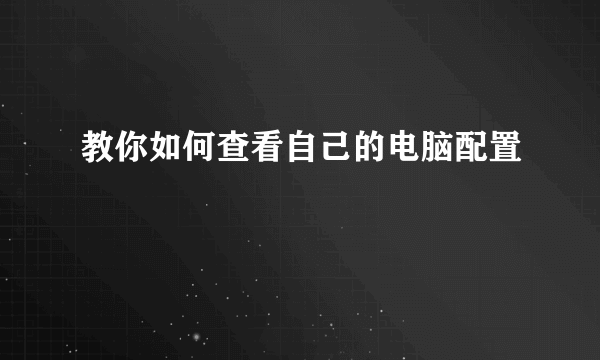 教你如何查看自己的电脑配置