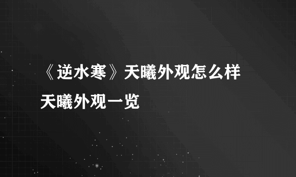 《逆水寒》天曦外观怎么样 天曦外观一览