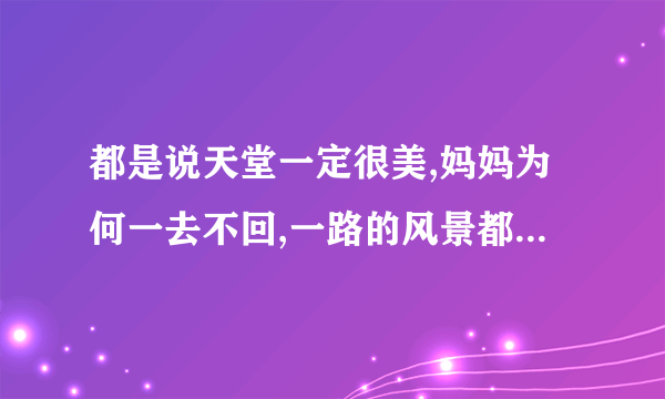 都是说天堂一定很美,妈妈为何一去不回,一路的风景都是否有人陪是什么歌名？