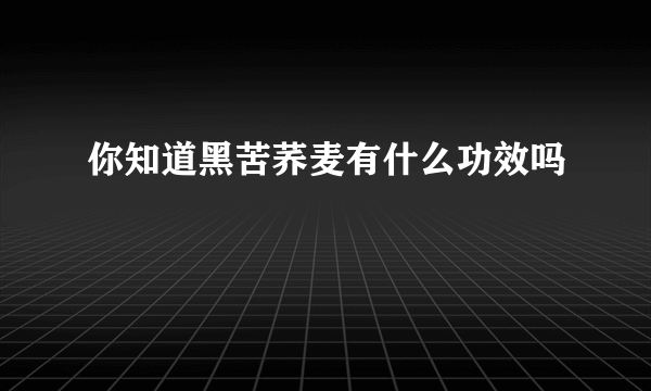 你知道黑苦荞麦有什么功效吗