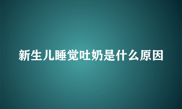 新生儿睡觉吐奶是什么原因