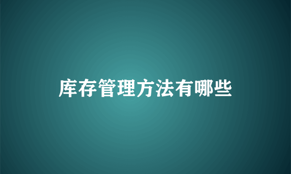 库存管理方法有哪些