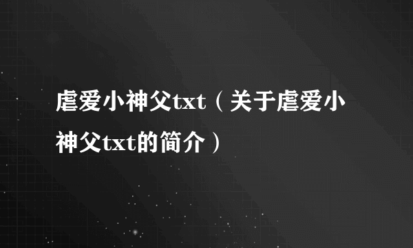 虐爱小神父txt（关于虐爱小神父txt的简介）