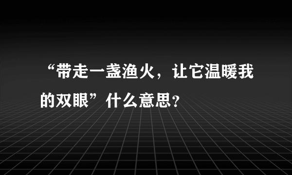 “带走一盏渔火，让它温暖我的双眼”什么意思？