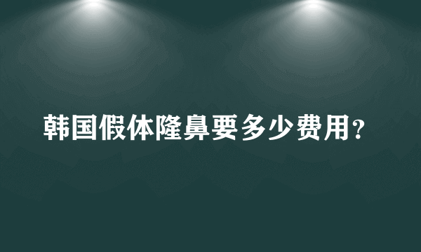 韩国假体隆鼻要多少费用？