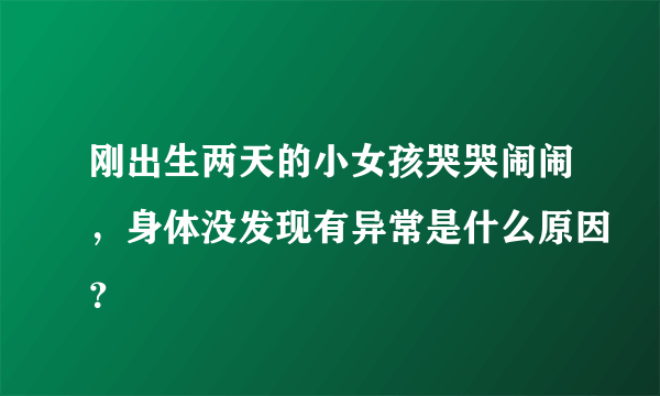 刚出生两天的小女孩哭哭闹闹，身体没发现有异常是什么原因？