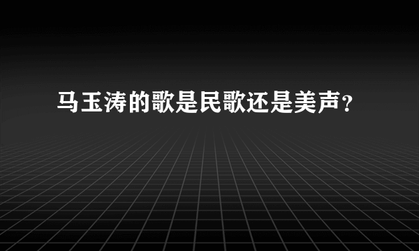 马玉涛的歌是民歌还是美声？