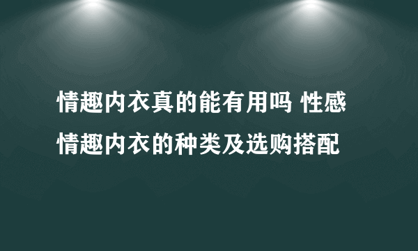 情趣内衣真的能有用吗 性感情趣内衣的种类及选购搭配