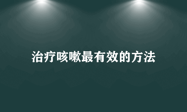 治疗咳嗽最有效的方法