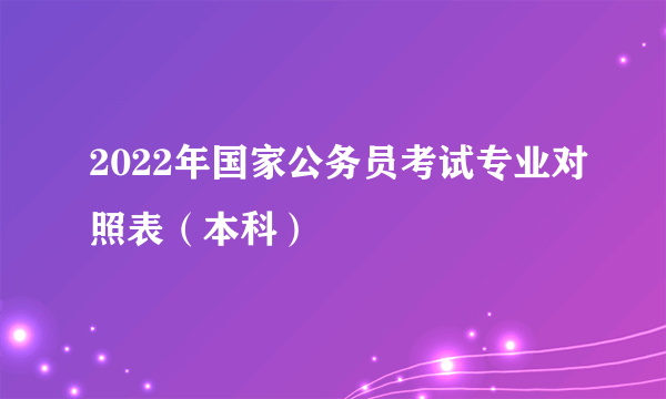 2022年国家公务员考试专业对照表（本科）