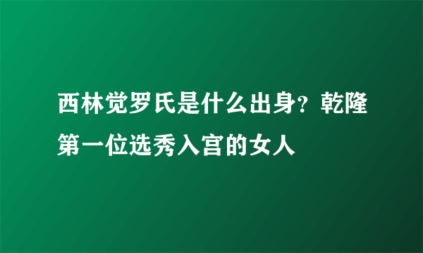 西林觉罗氏是什么出身？乾隆第一位选秀入宫的女人