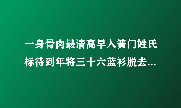 一身骨肉最清高早入簧门姓氏标待到年将三十六蓝衫脱去换红袍什么意思