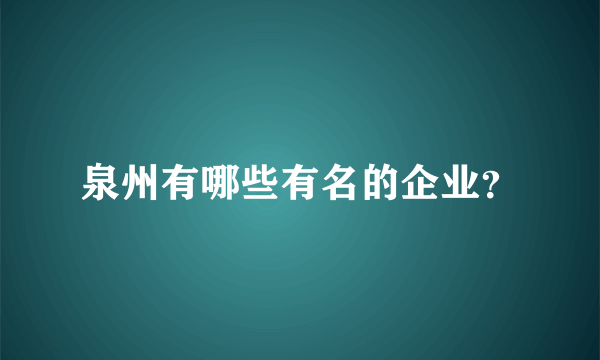 泉州有哪些有名的企业？