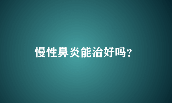 慢性鼻炎能治好吗？