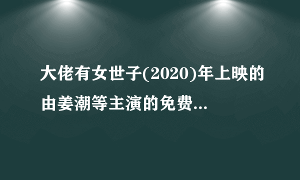 大佬有女世子(2020)年上映的由姜潮等主演的免费高清百度云资源求分享