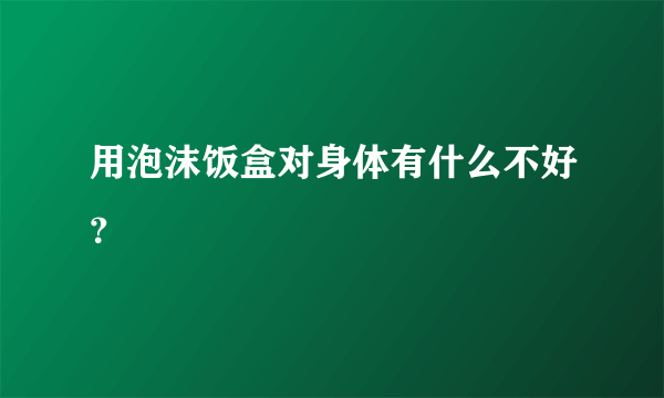 用泡沫饭盒对身体有什么不好？