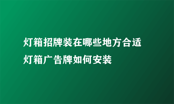 灯箱招牌装在哪些地方合适 灯箱广告牌如何安装