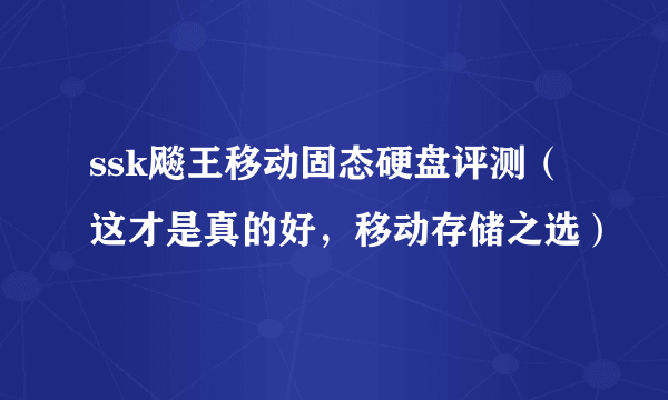 ssk飚王移动固态硬盘评测（这才是真的好，移动存储之选）