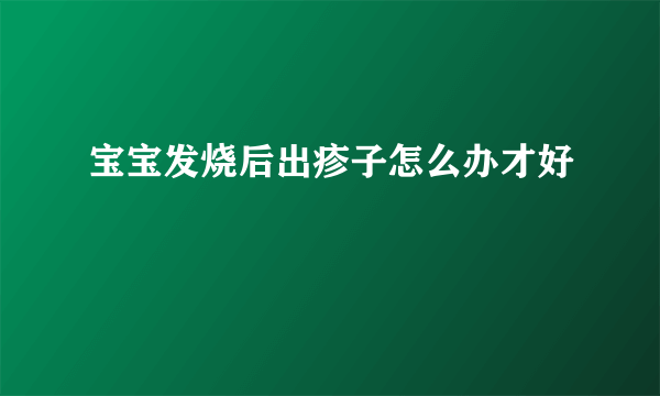 宝宝发烧后出疹子怎么办才好