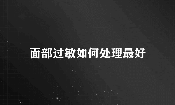 面部过敏如何处理最好