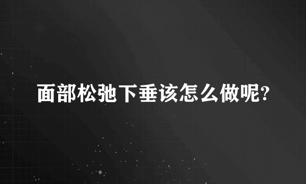 面部松弛下垂该怎么做呢?